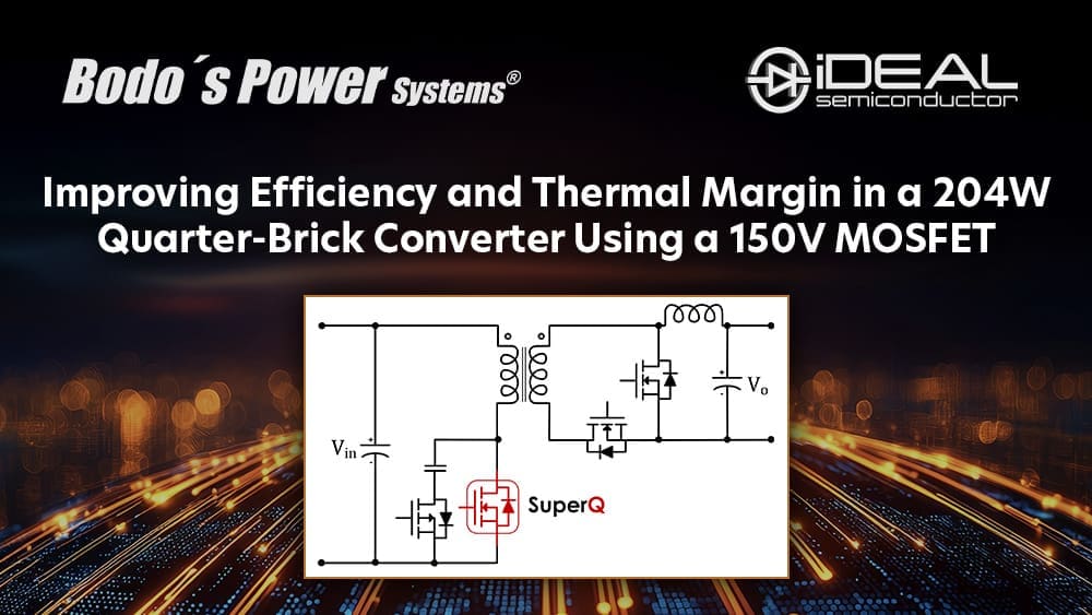 Bodo's Power Systems - Improving Efficiency and Thermal Margin in a 204W Quarter-Brick Converter Using a 150V MOSFET